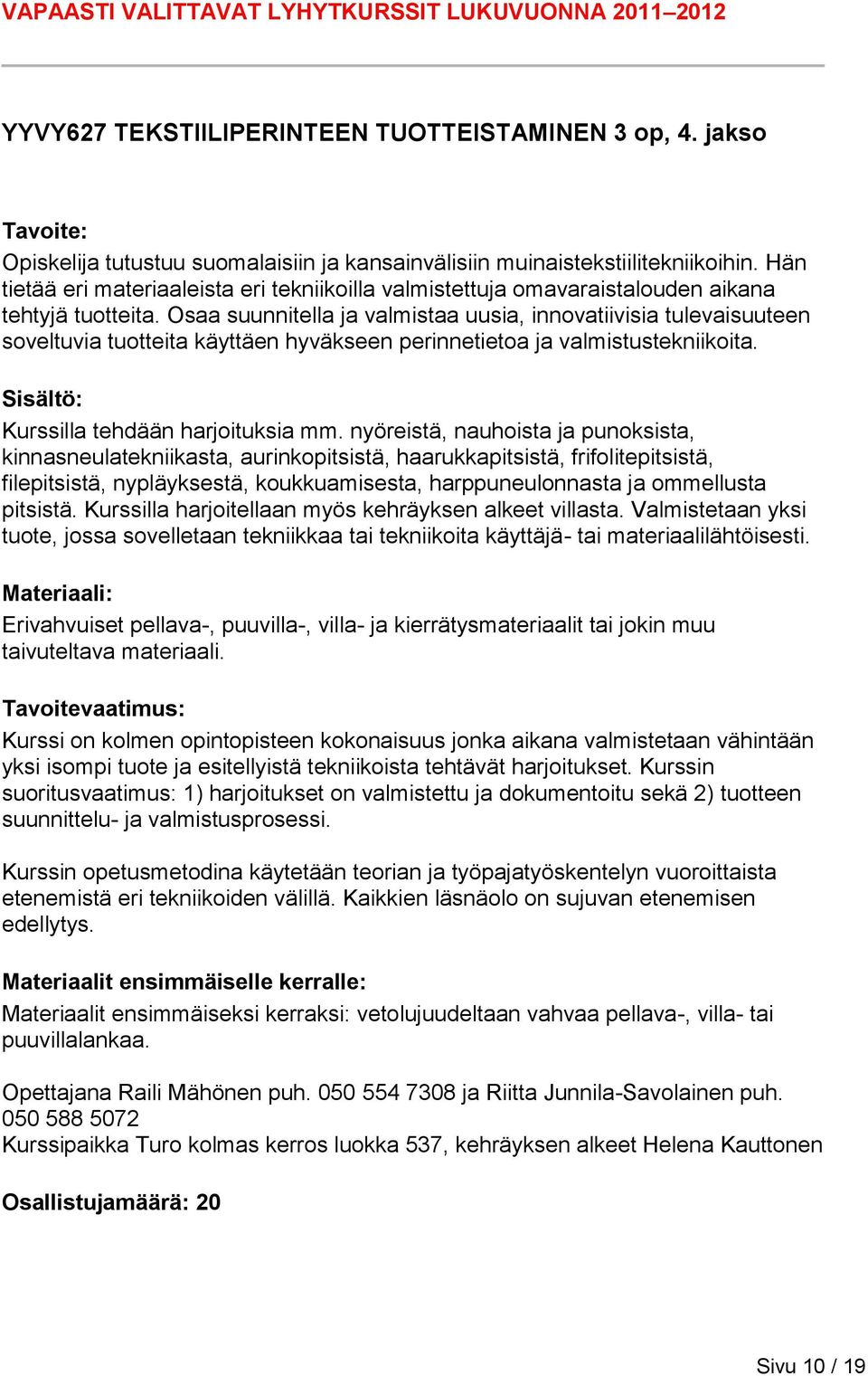 Osaa suunnitella ja valmistaa uusia, innovatiivisia tulevaisuuteen soveltuvia tuotteita käyttäen hyväkseen perinnetietoa ja valmistustekniikoita. Kurssilla tehdään harjoituksia mm.