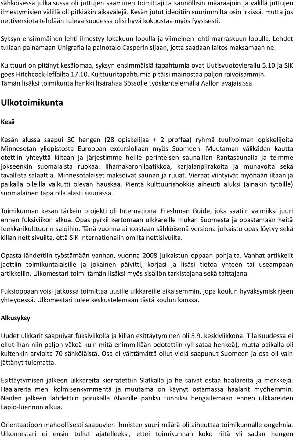 Syksyn ensimmäinen lehti ilmestyy lokakuun lopulla ja viimeinen lehti marraskuun lopulla. Lehdet tullaan painamaan Unigrafialla painotalo Casperin sijaan, jotta saadaan laitos maksamaan ne.