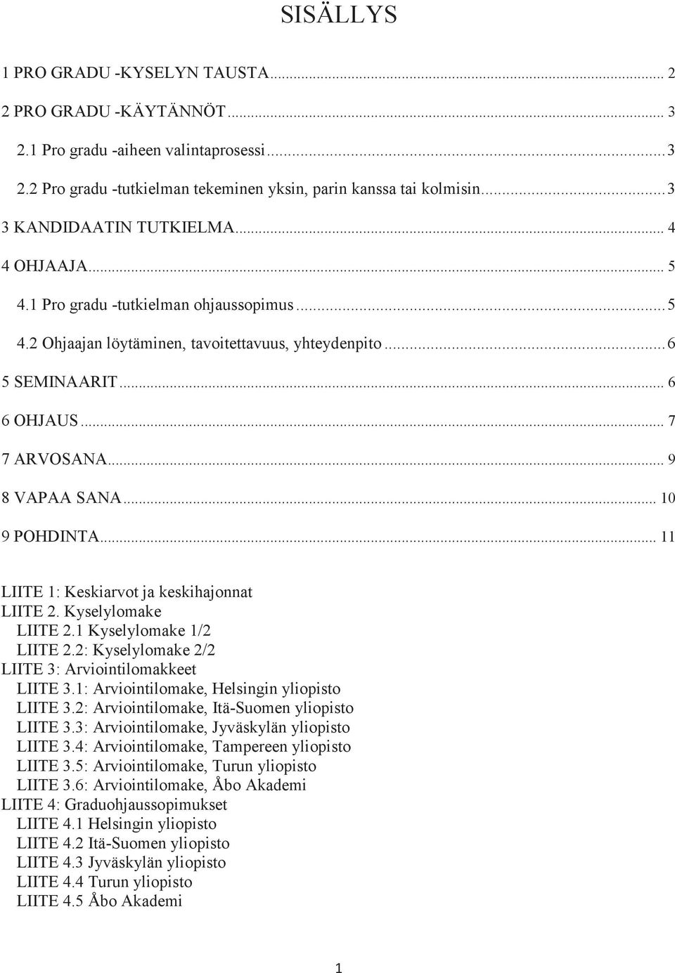 .. 9 8 VAPAA SANA... 10 9 POHDINTA... 11 LIITE 1: Keskiarvot ja keskihajonnat LIITE 2. Kyselylomake LIITE 2.1 Kyselylomake 1/2 LIITE 2.2: Kyselylomake 2/2 LIITE 3: Arviointilomakkeet LIITE 3.