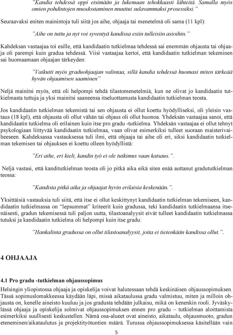 Kahdeksan vastaajaa toi esille, että kandidaatin tutkielmaa tehdessä sai enemmän ohjausta tai ohjaaja oli parempi kuin gradua tehdessä.