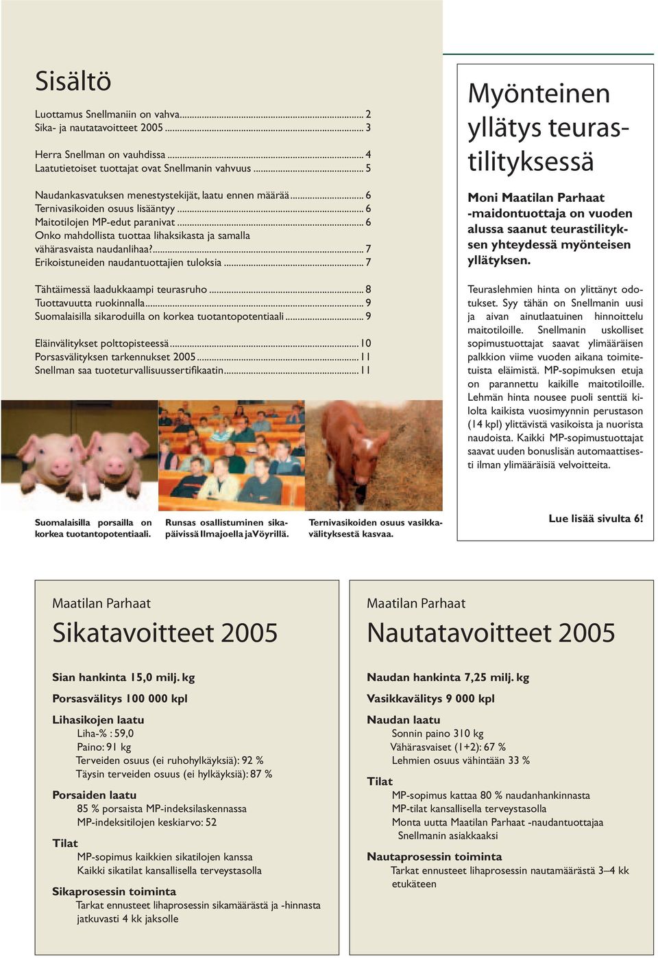 .. 6 Onko mahdollista tuottaa lihaksikasta ja samalla vähärasvaista naudanlihaa?... 7 Erikoistuneiden naudantuottajien tuloksia... 7 Tähtäimessä laadukkaampi teurasruho... 8 Tuottavuutta ruokinnalla.