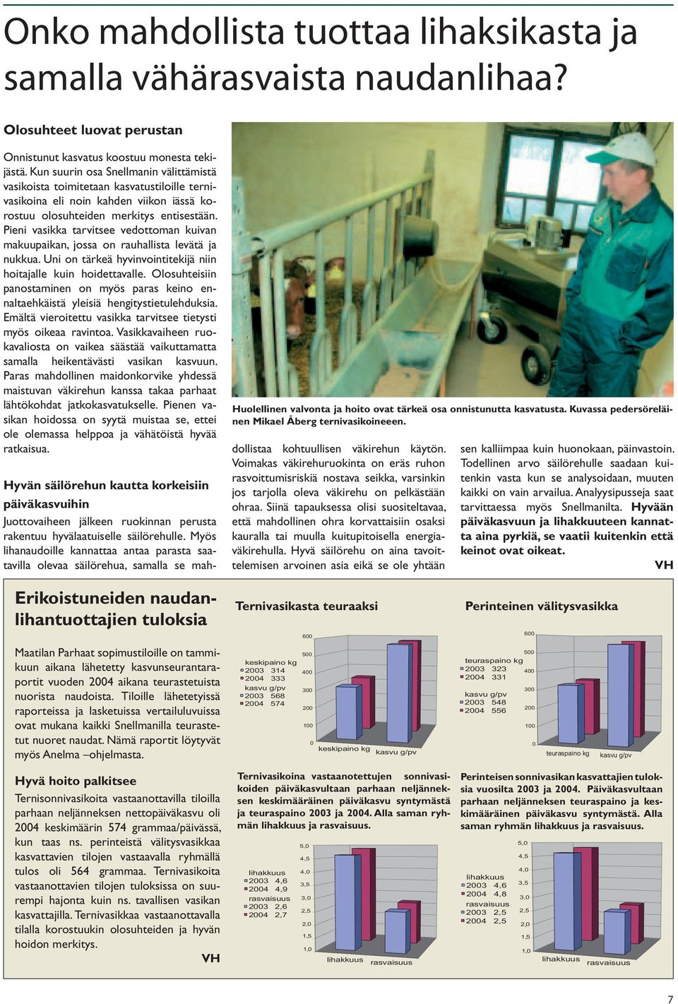 Pieni vasikka tarvitsee vedottoman kuivan makuupaikan, jossa on rauhallista levätä ja nukkua. Uni on tärkeä hyvinvointitekijä niin hoitajalle kuin hoidettavalle.