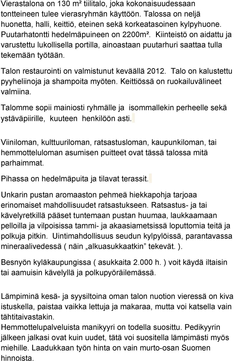 Talon restaurointi on valmistunut keväällä 2012. Talo on kalustettu pyyheliinoja ja shampoita myöten. Keittiössä on ruokailuvälineet valmiina.