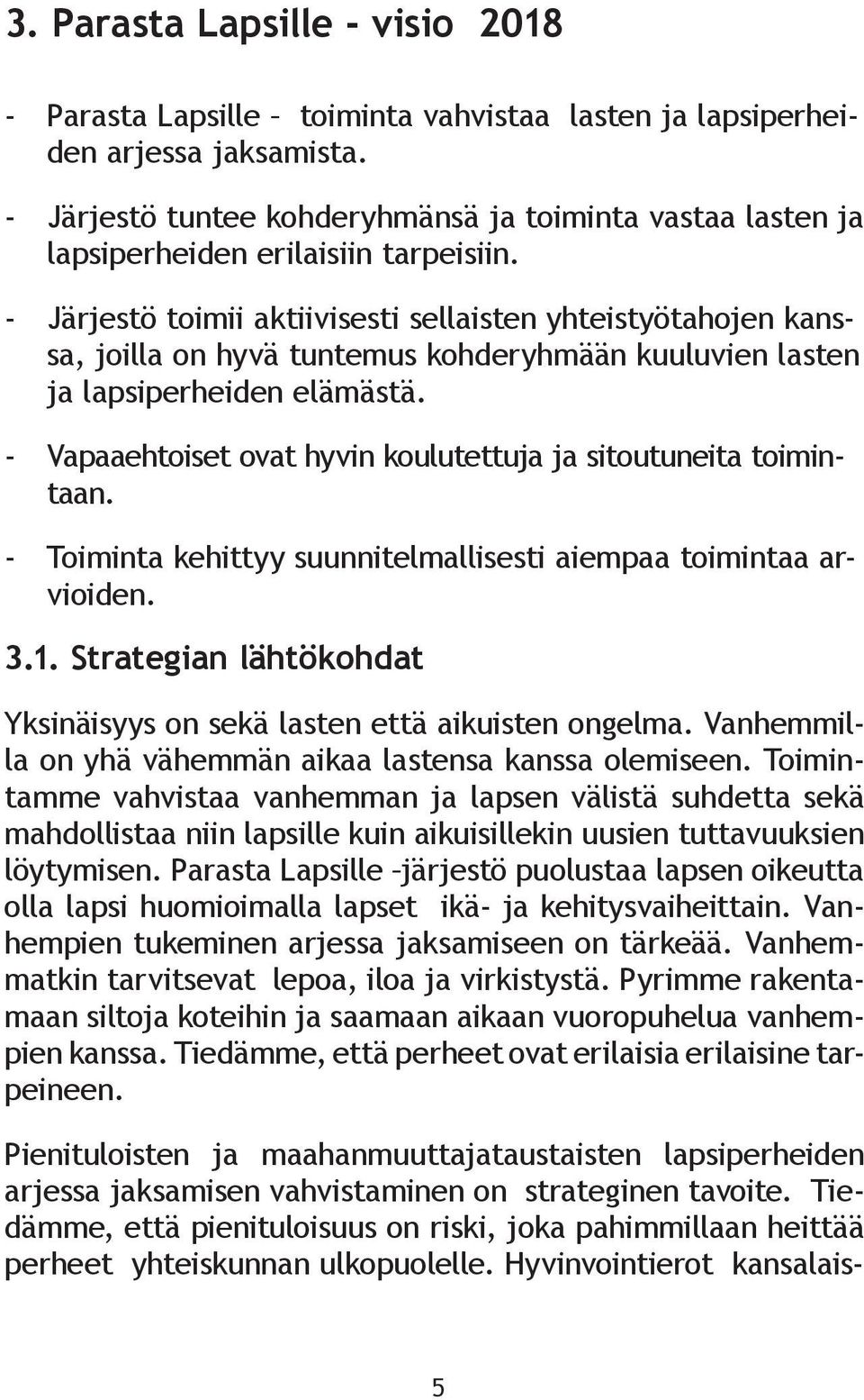 - Järjestö toimii aktiivisesti sellaisten yhteistyötahojen kanssa, joilla on hyvä tuntemus kohderyhmään kuuluvien lasten ja lapsiperheiden elämästä.