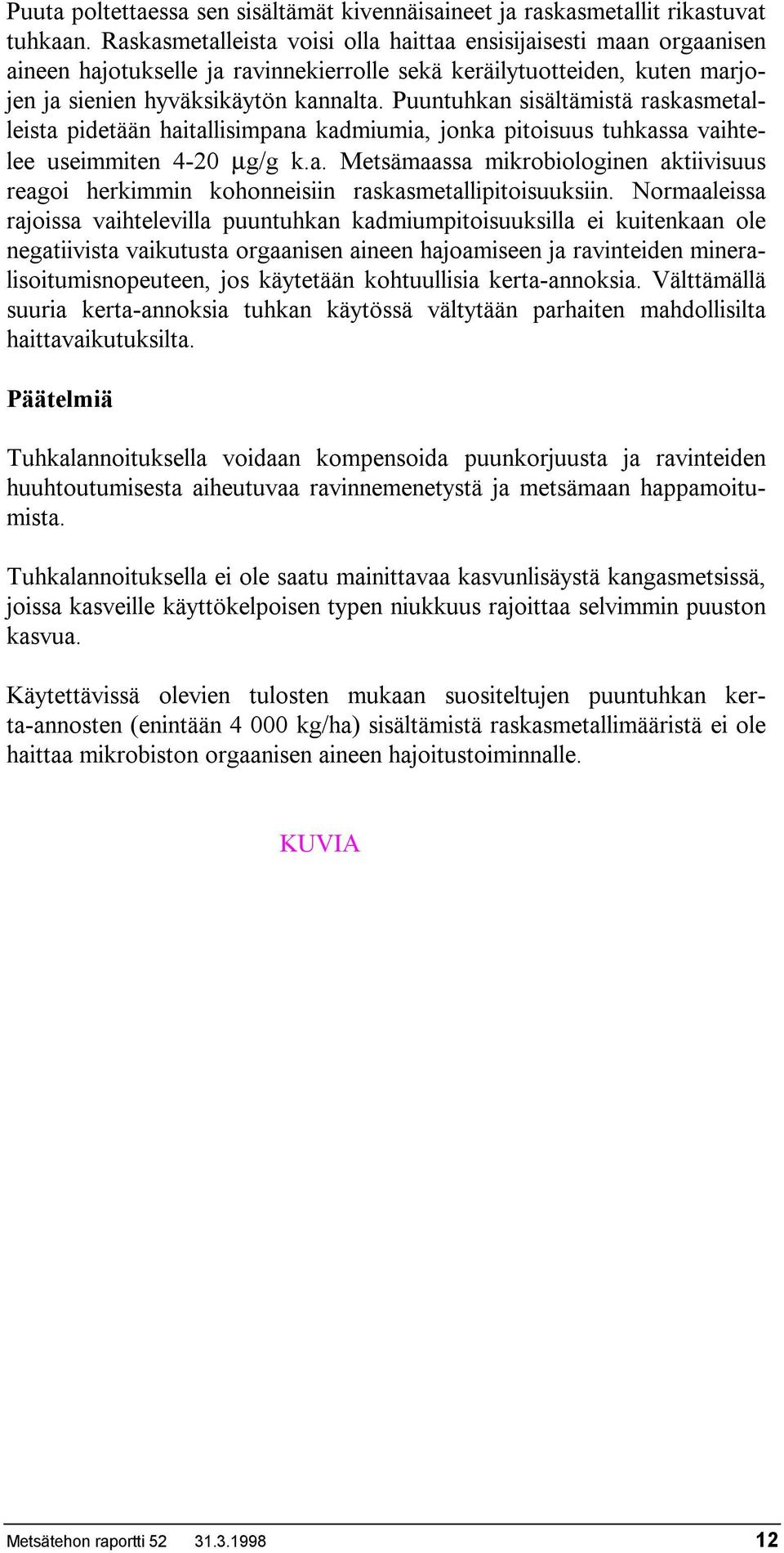 Puuntuhkan sisältämistä raskasmetalleista pidetään haitallisimpana kadmiumia, jonka pitoisuus tuhkassa vaihtelee useimmiten 4-20 µg/g k.a. Metsämaassa mikrobiologinen aktiivisuus reagoi herkimmin kohonneisiin raskasmetallipitoisuuksiin.