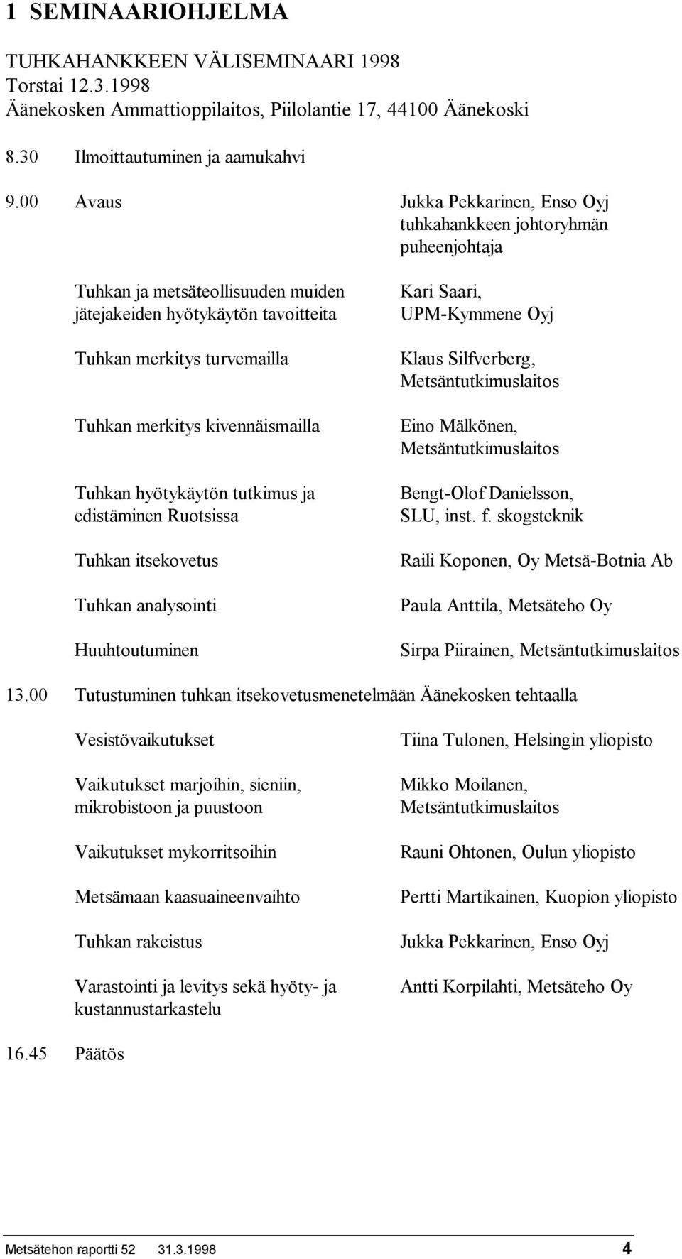 kivennäismailla Tuhkan hyötykäytön tutkimus ja edistäminen Ruotsissa Tuhkan itsekovetus Tuhkan analysointi Huuhtoutuminen Kari Saari, UPM-Kymmene Oyj Klaus Silfverberg, Metsäntutkimuslaitos Eino