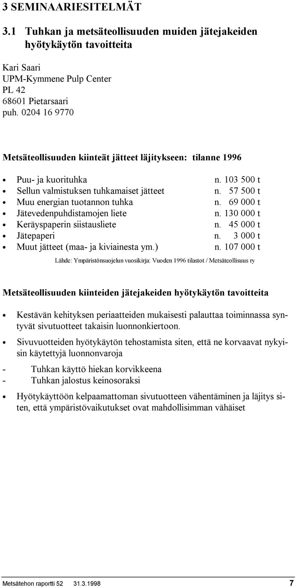 69 000 t Jätevedenpuhdistamojen liete n. 130 000 t Keräyspaperin siistausliete n. 45 000 t Jätepaperi n. 3 000 t Muut jätteet (maa- ja kiviainesta ym.) n.