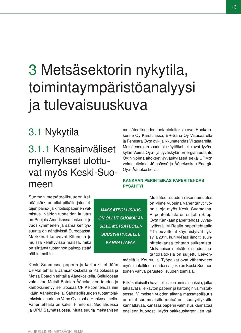 Metsäenergian suurimpia käyttökohteita ovat Jyväskylän Voima Oy:n ja Jyväskylän Energiantuotanto Oy:n voimalaitokset Jyväskylässä sekä UPM:n voimalaitokset Jämsässä ja Äänekosken Energia Oy:n