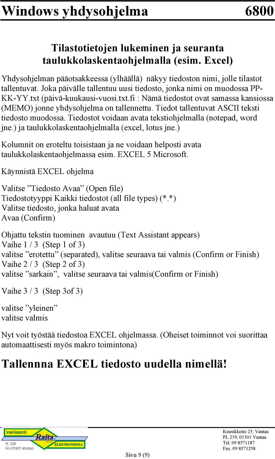 Tiedot tallentuvat ASCII teksti tiedosto muodossa. Tiedostot voidaan avata tekstiohjelmalla (notepad, word jne.) ja taulukkolaskentaohjelmalla (excel, lotus jne.