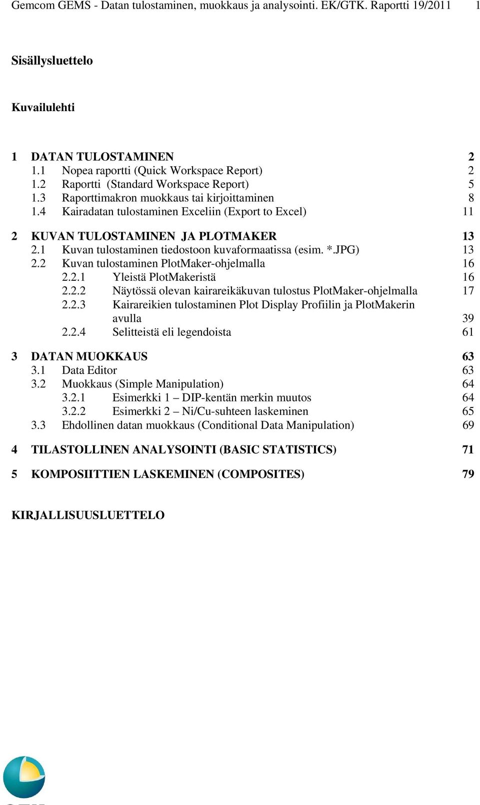 1 Kuvan tulostaminen tiedostoon kuvaformaatissa (esim. *.JPG) 13 2.2 Kuvan tulostaminen PlotMakerohjelmalla 16 2.2.1 Yleistä PlotMakeristä 16 2.2.2 Näytössä olevan kairareikäkuvan tulostus PlotMakerohjelmalla 17 2.