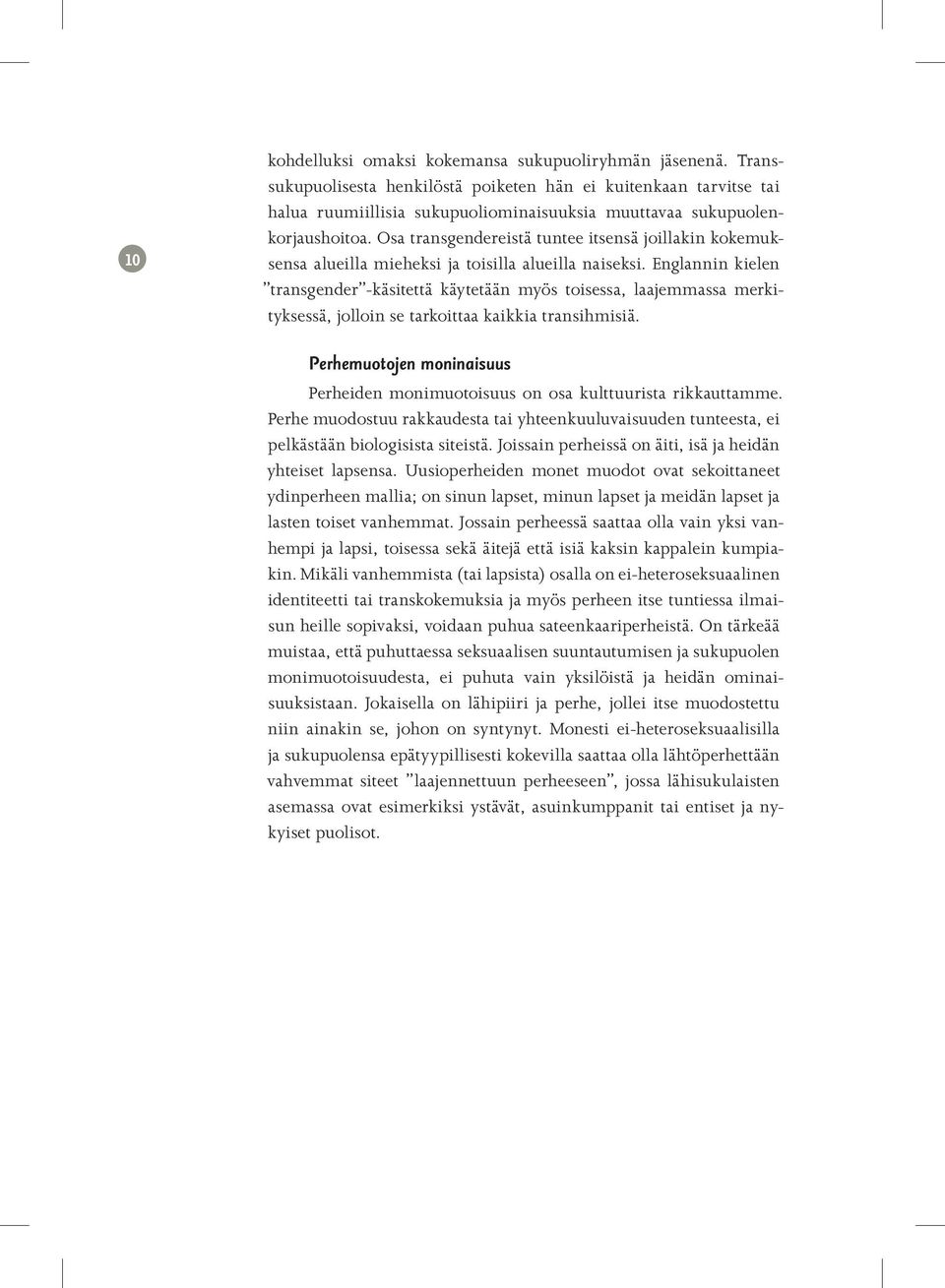 Osa transgendereistä tuntee itsensä joillakin kokemuksensa alueilla mieheksi ja toisilla alueilla naiseksi.