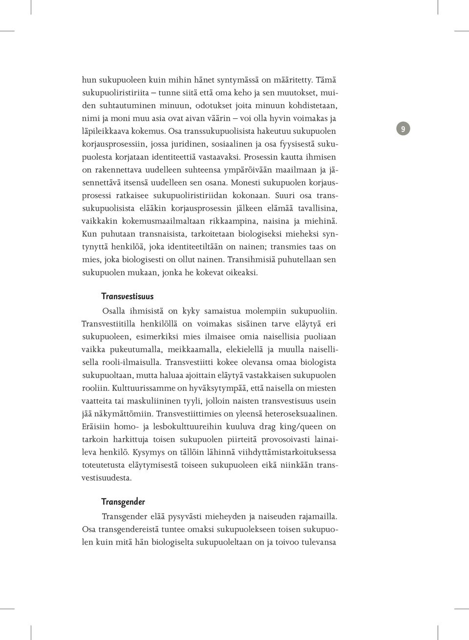 ja läpileikkaava kokemus. Osa transsukupuolisista hakeutuu sukupuolen korjausprosessiin, jossa juridinen, sosiaalinen ja osa fyysisestä sukupuolesta korjataan identiteettiä vastaavaksi.