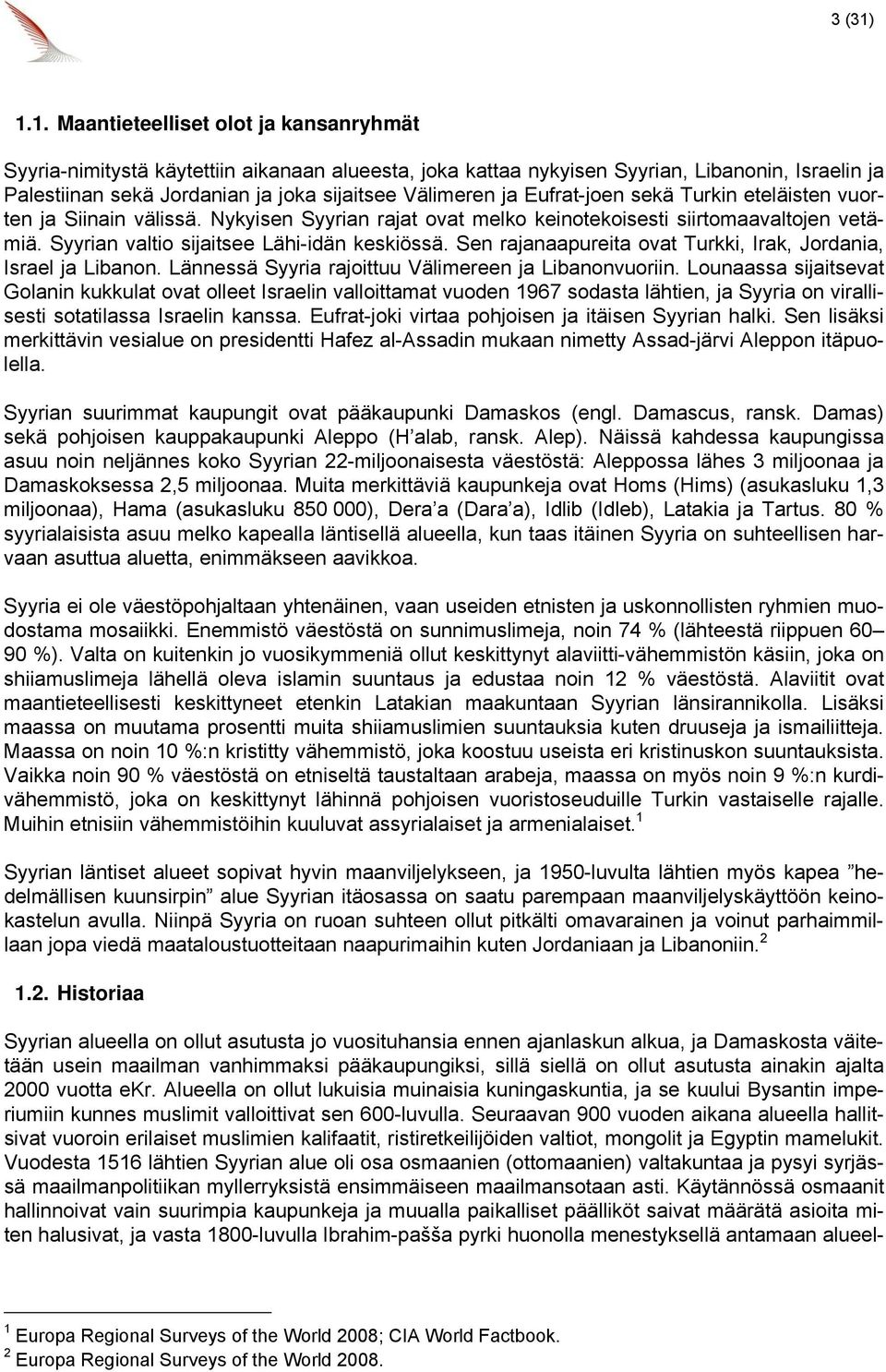 ja Eufrat-joen sekä Turkin eteläisten vuorten ja Siinain välissä. Nykyisen Syyrian rajat ovat melko keinotekoisesti siirtomaavaltojen vetämiä. Syyrian valtio sijaitsee Lähi-idän keskiössä.