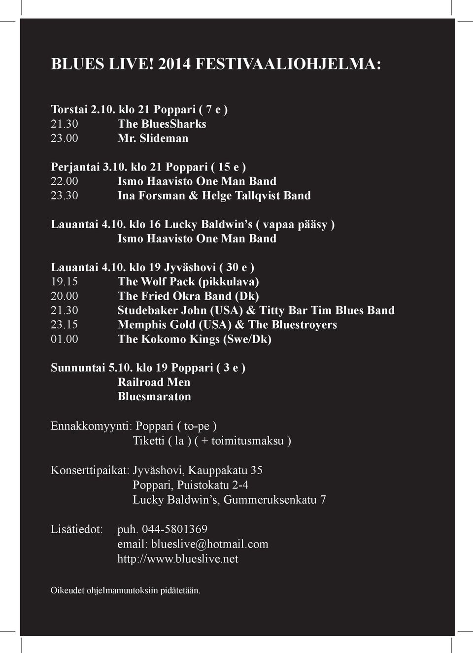 00 The Fried Okra Band (Dk) 21.30 Studebaker John (USA) & Titty Bar Tim Blues Band 23.15 Memphis Gold (USA) & The Bluestroyers 01.00 The Kokomo Kings (Swe/Dk) Sunnuntai 5.10.