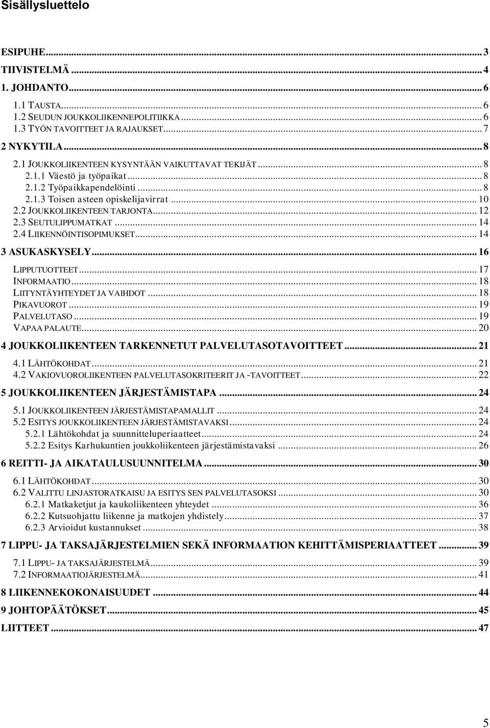 3 SEUTULIPPUMATKAT... 14 2.4 LIIKENNÖINTISOPIMUKSET... 14 3 ASUKASKYSELY... 16 LIPPUTUOTTEET... 17 INFORMAATIO... 18 LIITYNTÄYHTEYDET JA VAIHDOT... 18 PIKAVUOROT... 19 PALVELUTASO... 19 VAPAA PALAUTE.