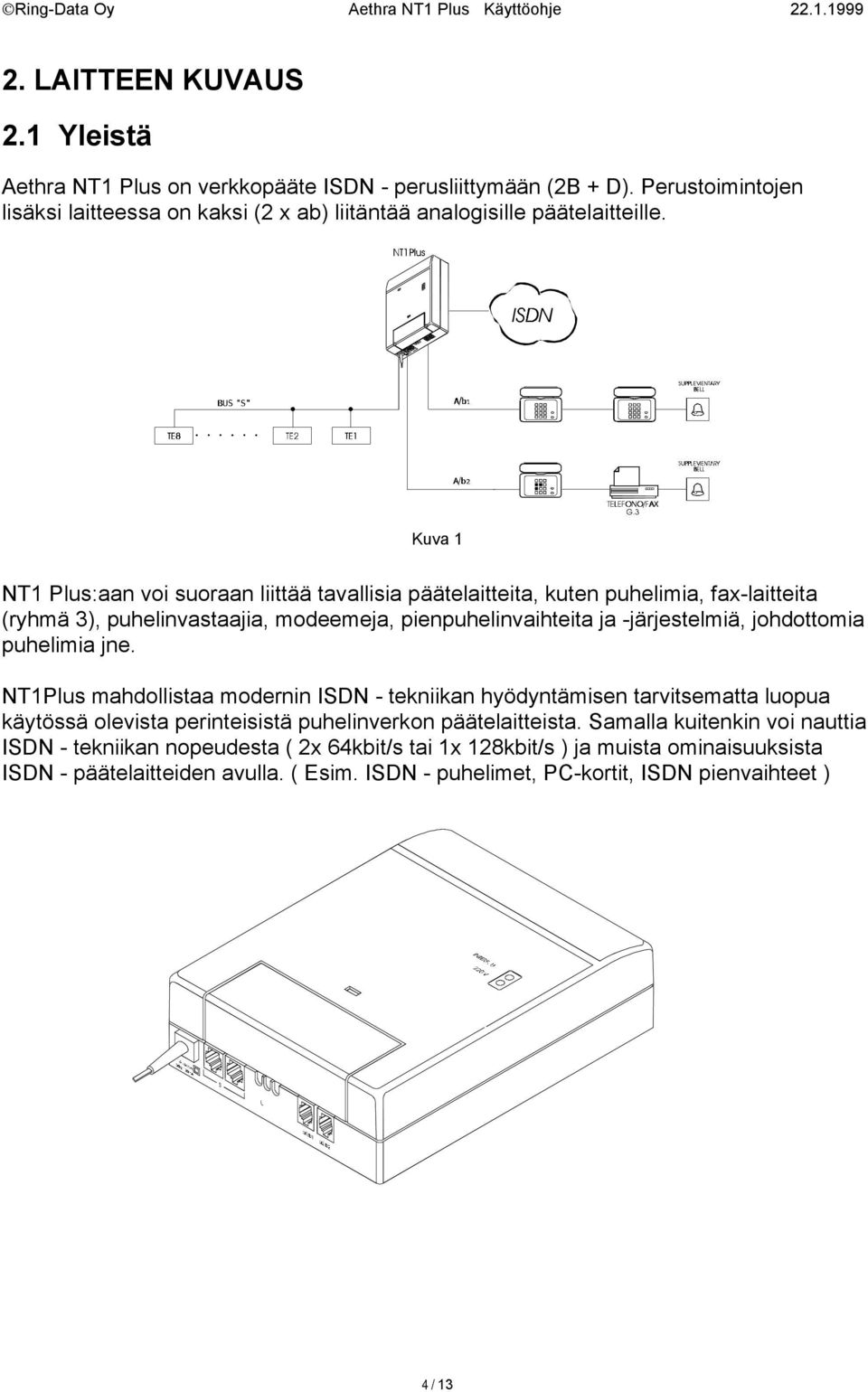 johdottomia puhelimia jne. NT1Plus mahdollistaa modernin ISDN - tekniikan hyödyntämisen tarvitsematta luopua käytössä olevista perinteisistä puhelinverkon päätelaitteista.