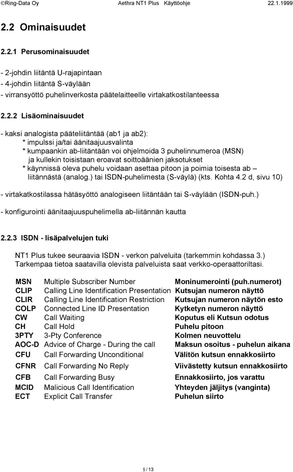 jaksotukset * käynnissä oleva puhelu voidaan asettaa pitoon ja poimia toisesta ab liitännästä (analog.) tai ISDN-puhelimesta (S-väylä) (kts. Kohta 4.