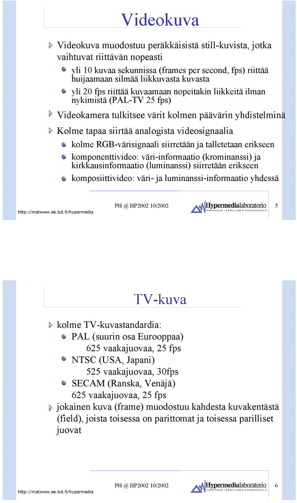 siirretään ja talletetaan erikseen komponenttivideo: väri-informaatio (krominanssi) ja kirkkausinformaatio (luminanssi) siirretään erikseen komposiittivideo: väri- ja luminanssi-informaatio yhdessä