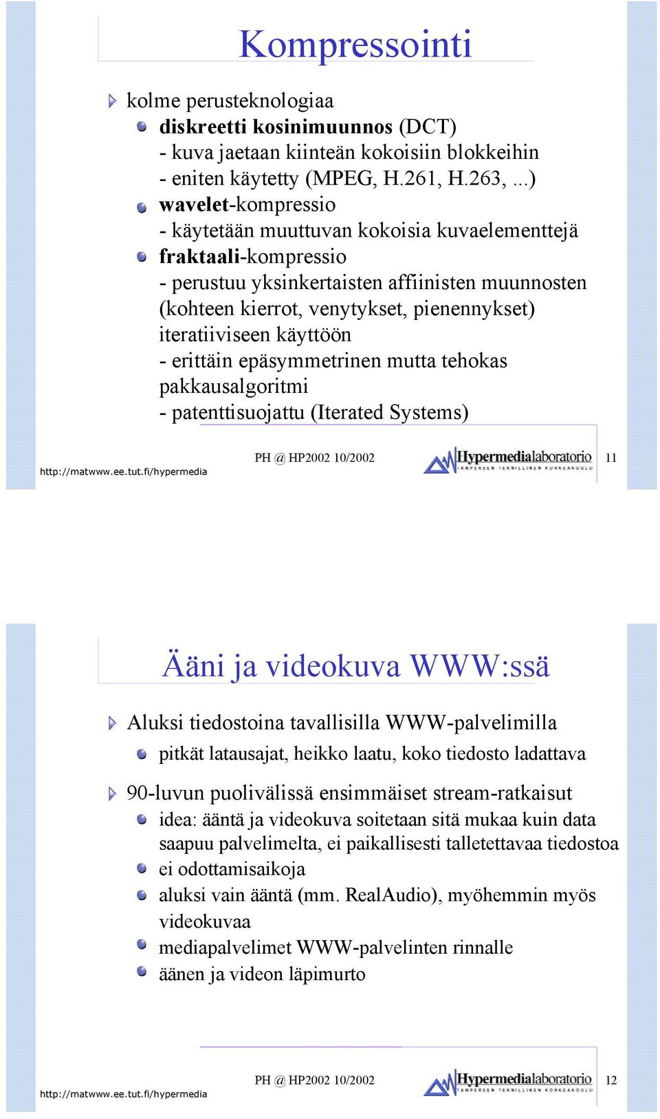 käyttöön - erittäin epäsymmetrinen mutta tehokas pakkausalgoritmi - patenttisuojattu (Iterated Systems) PH @ HP2002 10/2002 11 Ääni ja videokuva WWW:ssä Aluksi tiedostoina tavallisilla