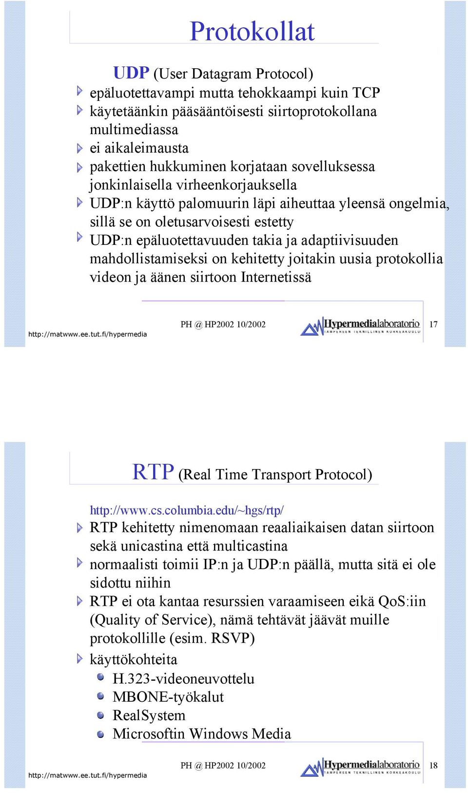 mahdollistamiseksi on kehitetty joitakin uusia protokollia videon ja äänen siirtoon Internetissä PH @ HP2002 10/2002 17 RTP (Real Time Transport Protocol) http://www.cs.columbia.