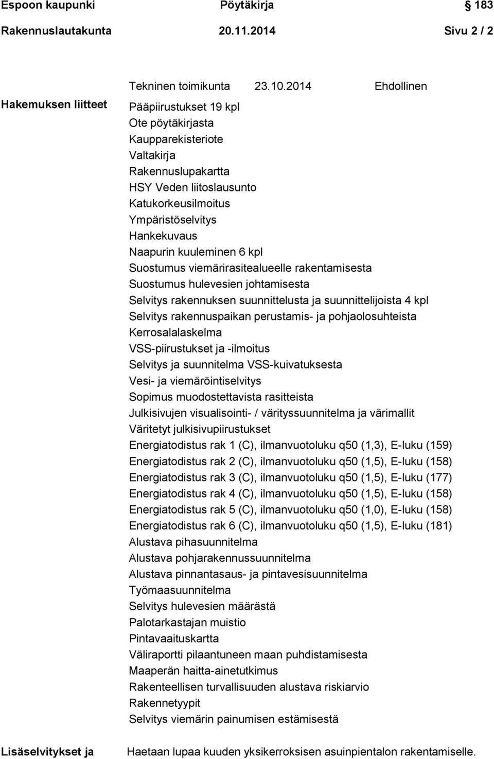 kuuleminen 6 kpl Suostumus viemärirasitealueelle rakentamisesta Suostumus hulevesien johtamisesta Selvitys rakennuksen suunnittelusta ja suunnittelijoista 4 kpl Selvitys rakennuspaikan perustamis- ja