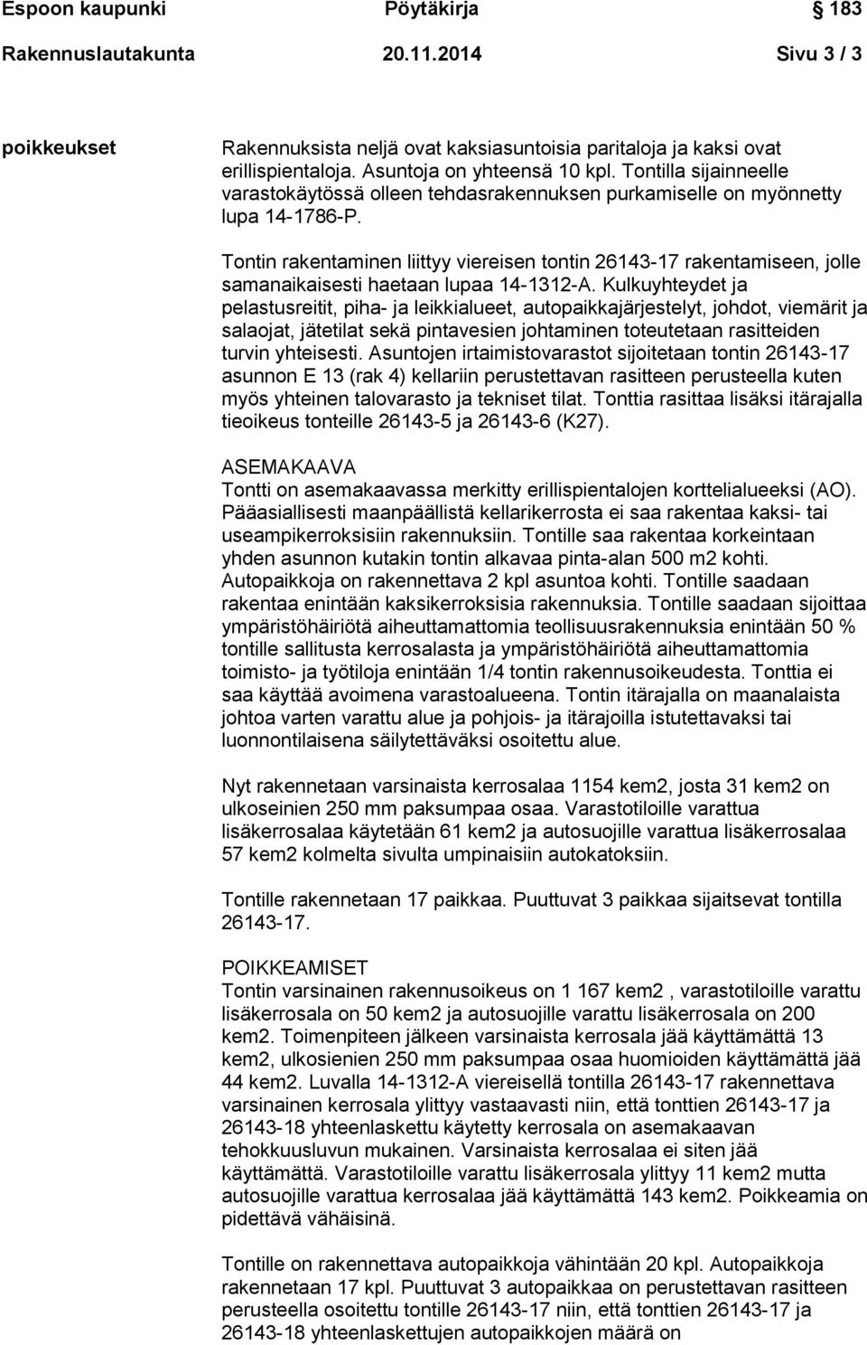 Tontin rakentaminen liittyy viereisen tontin 26143-17 rakentamiseen, jolle samanaikaisesti haetaan lupaa 14-1312-A.