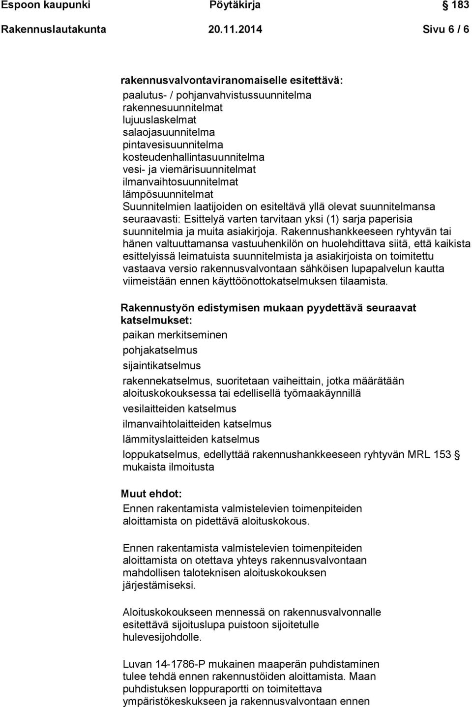 kosteudenhallintasuunnitelma vesi- ja viemärisuunnitelmat ilmanvaihtosuunnitelmat lämpösuunnitelmat Suunnitelmien laatijoiden on esiteltävä yllä olevat suunnitelmansa seuraavasti: Esittelyä varten