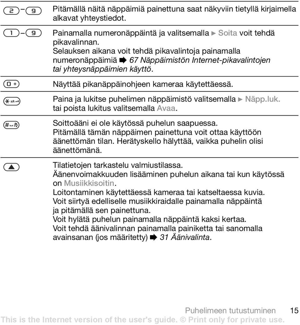 Paina ja lukitse puhelimen näppäimistö valitsemalla } Näpp.luk. tai poista lukitus valitsemalla Avaa. Soittoääni ei ole käytössä puhelun saapuessa.