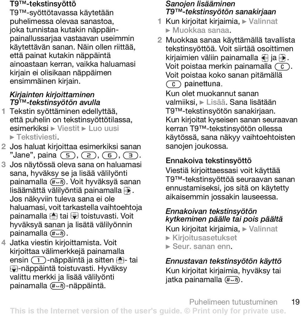 Kirjainten kirjoittaminen T9 -tekstinsyötön avulla 1 Tekstin syöttäminen edellyttää, että puhelin on tekstinsyöttötilassa, esimerkiksi } Viestit } Luo uusi } Tekstiviesti.