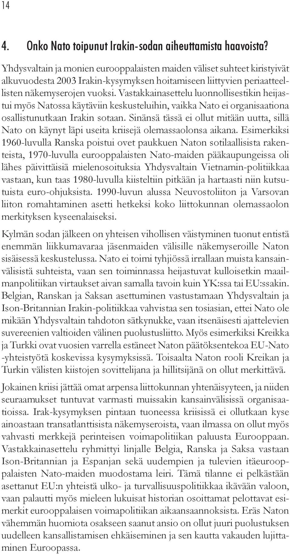 Vastakkainasettelu luonnollisestikin heijastui myös Natossa käytäviin keskusteluihin, vaikka Nato ei organisaationa osallistunutkaan Irakin sotaan.