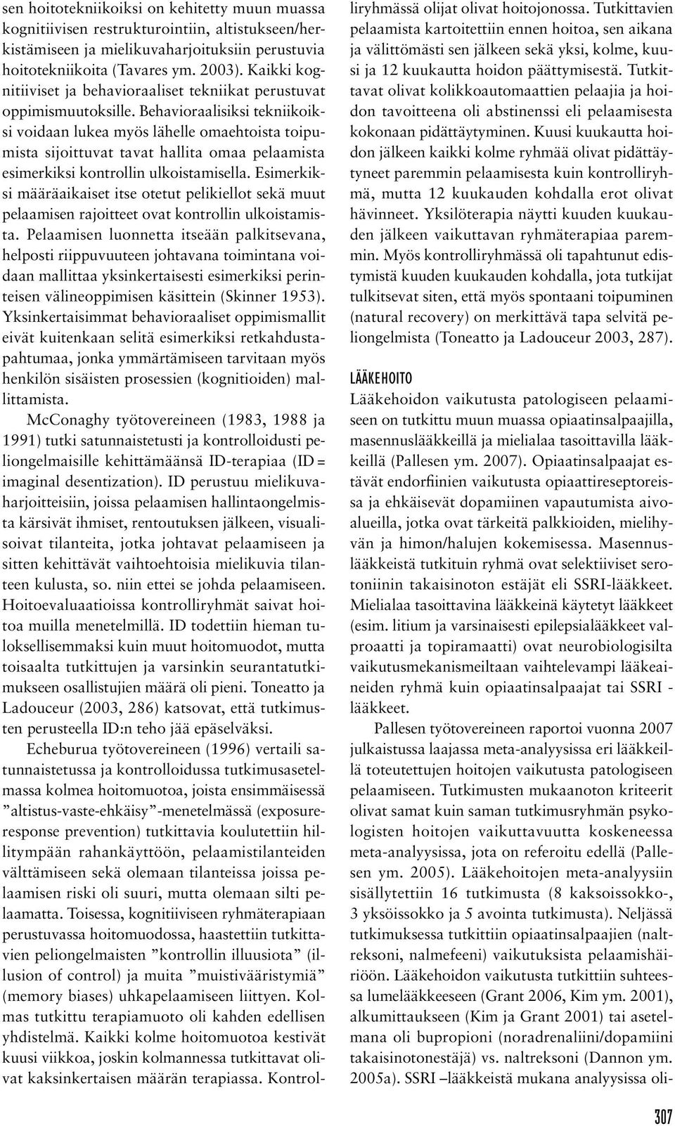 Behavioraalisiksi tekniikoiksi voidaan lukea myös lähelle omaehtoista toipumista sijoittuvat tavat hallita omaa pelaamista esimerkiksi kontrollin ulkoistamisella.