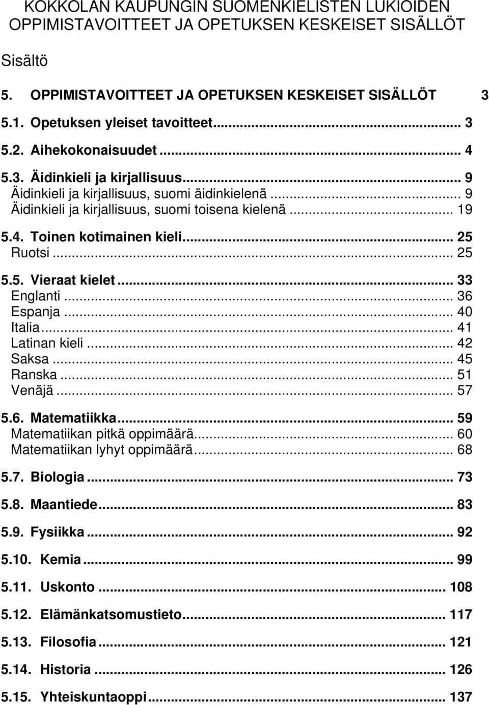 .. 36 Espanja... 40 Italia... 41 Latinan kieli... 42 Saksa... 45 Ranska... 51 Venäjä... 57 5.6. Matematiikka... 59 Matematiikan pitkä oppimäärä... 60 Matematiikan lyhyt oppimäärä... 68 5.7. Biologia.