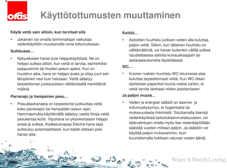 Kun on huutelun aika, hana on helppo avata ja ottaa juuri sen lämpöinen vesi kuin halutaan. Vettä säästyy tarpeettoman juoksutuksen välttämisellä merkittäviä määriä.