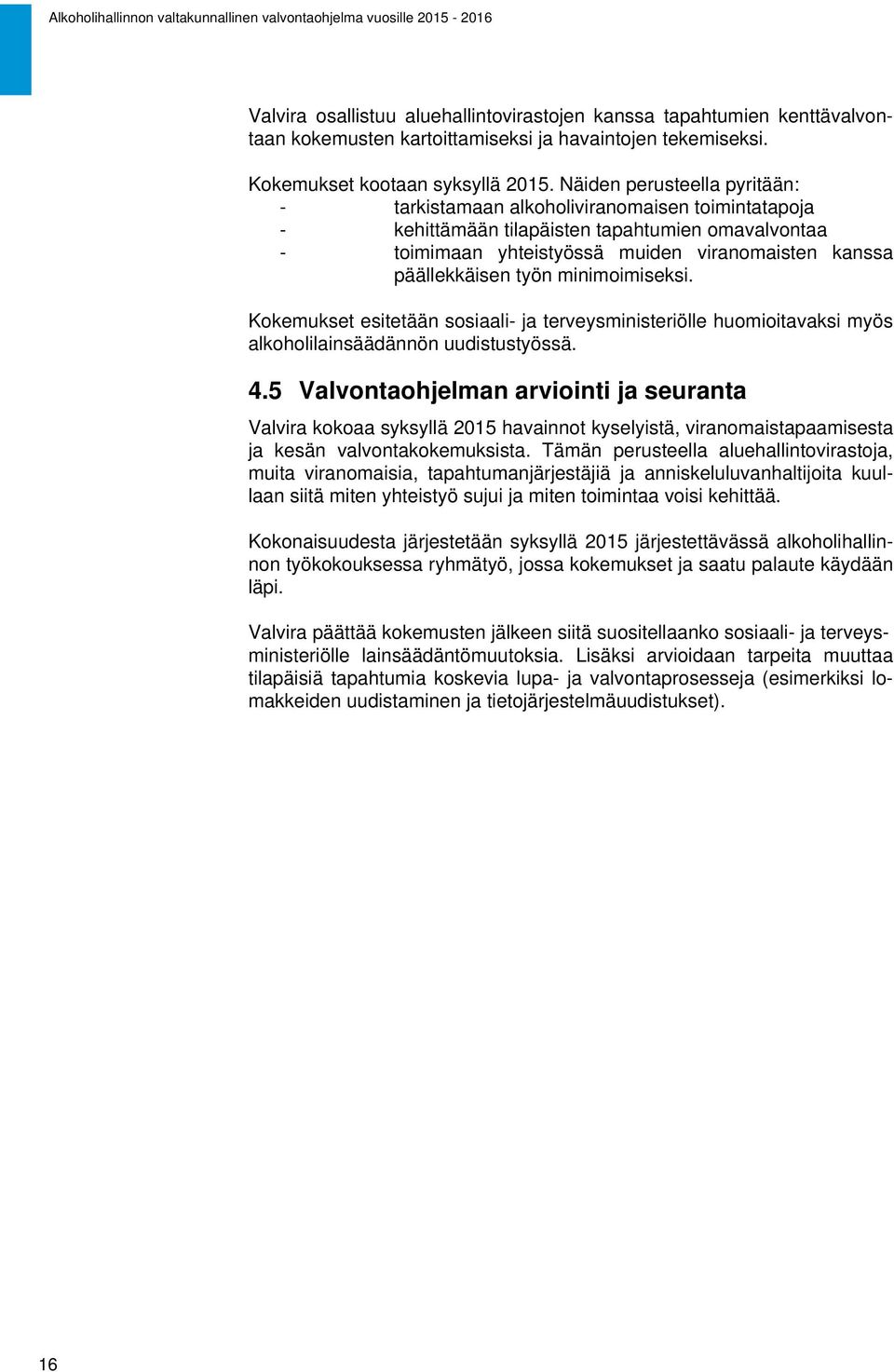 työn minimoimiseksi. Kokemukset esitetään sosiaali- ja terveysministeriölle huomioitavaksi myös alkoholilainsäädännön uudistustyössä. 4.