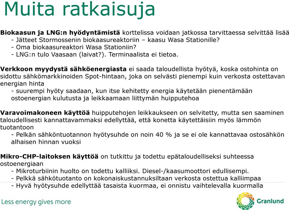 Verkkoon myydystä sähköenergiasta ei saada taloudellista hyötyä, koska ostohinta on sidottu sähkömarkkinoiden Spot-hintaan, joka on selvästi pienempi kuin verkosta ostettavan energian hinta -