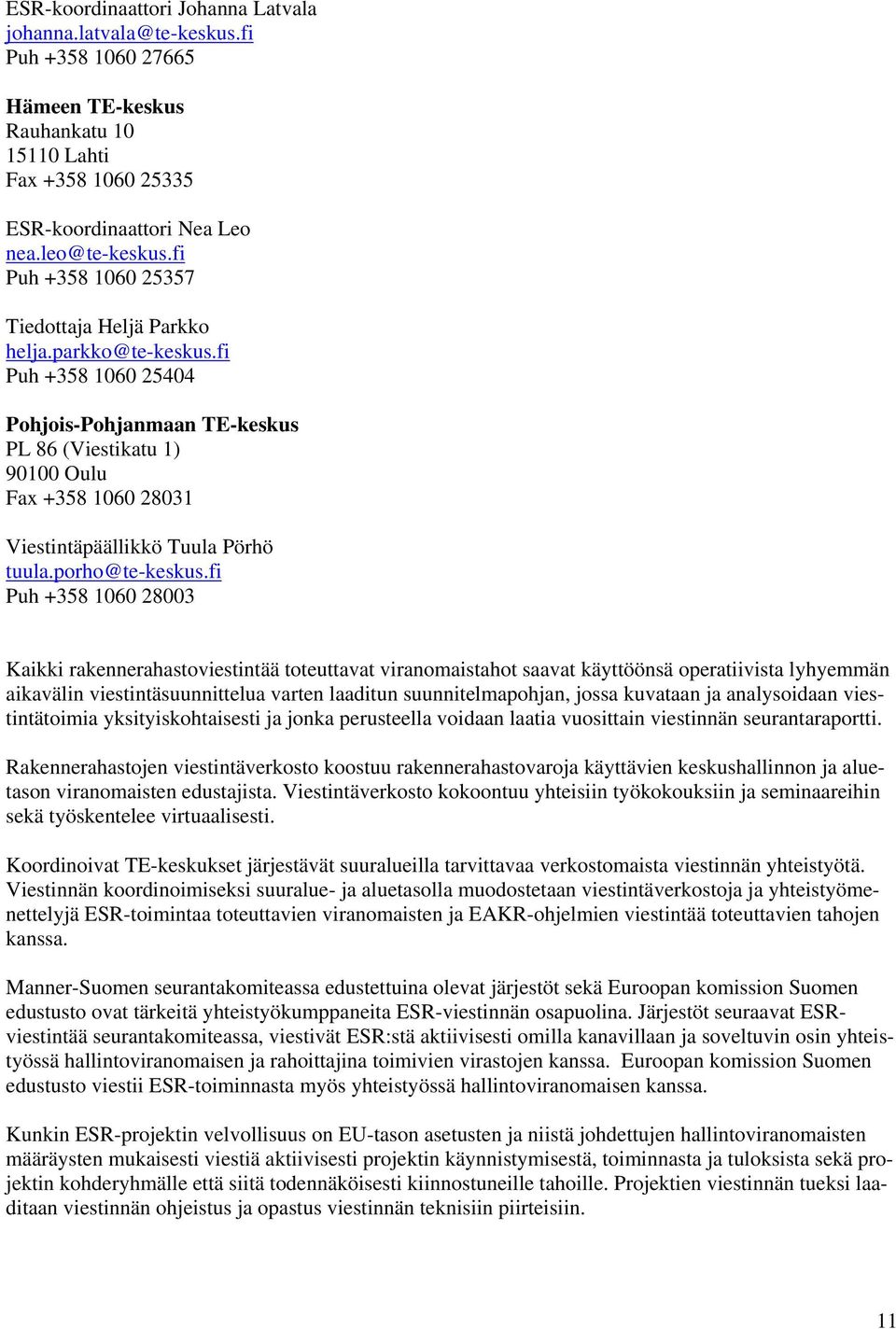 fi Puh +358 1060 25404 Pohjois-Pohjanmaan TE-keskus PL 86 (Viestikatu 1) 90100 Oulu Fax +358 1060 28031 Viestintäpäällikkö Tuula Pörhö tuula.porho@te-keskus.