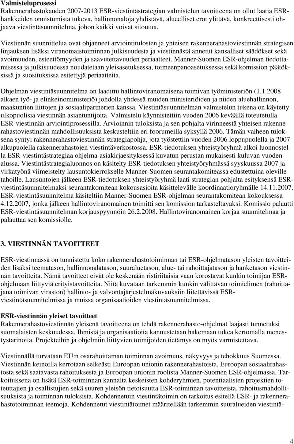 Viestinnän suunnittelua ovat ohjanneet arviointitulosten ja yhteisen rakennerahastoviestinnän strategisen linjauksen lisäksi viranomaistoiminnan julkisuudesta ja viestinnästä annetut kansalliset