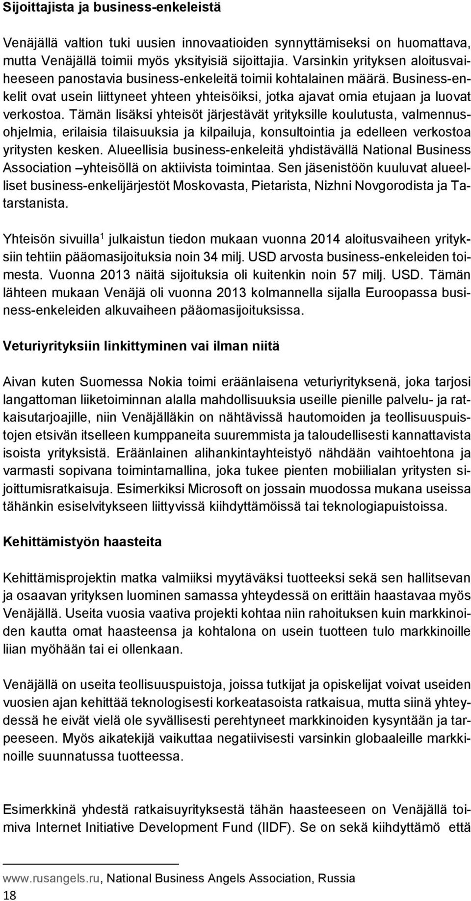 Tämän lisäksi yhteisöt järjestävät yrityksille koulutusta, valmennusohjelmia, erilaisia tilaisuuksia ja kilpailuja, konsultointia ja edelleen verkostoa yritysten kesken.