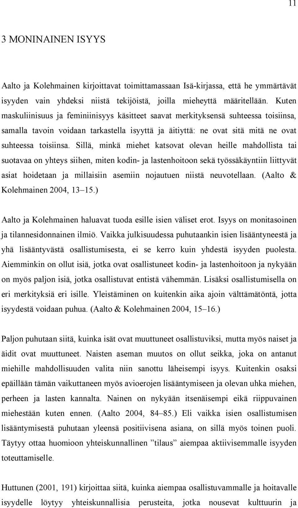 Sillä, minkä miehet katsovat olevan heille mahdollista tai suotavaa on yhteys siihen, miten kodin ja lastenhoitoon sekä työssäkäyntiin liittyvät asiat hoidetaan ja millaisiin asemiin nojautuen niistä