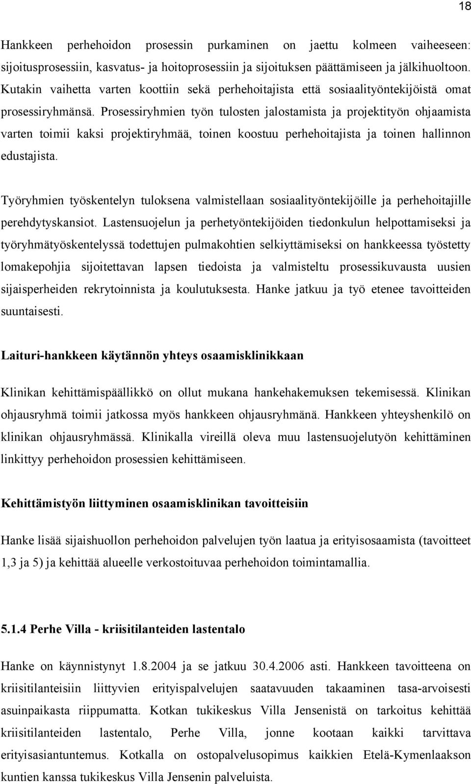 Prosessiryhmien työn tulosten jalostamista ja projektityön ohjaamista varten toimii kaksi projektiryhmää, toinen koostuu perhehoitajista ja toinen hallinnon edustajista.