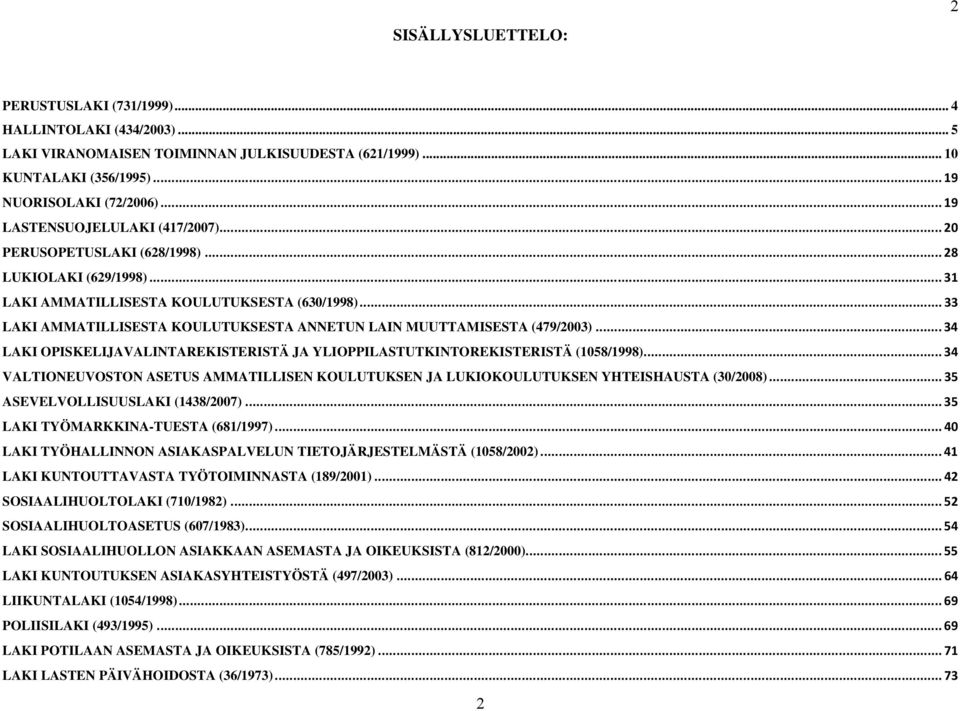 .. 33 LAKI AMMATILLISESTA KOULUTUKSESTA ANNETUN LAIN MUUTTAMISESTA (479/2003)... 34 LAKI OPISKELIJAVALINTAREKISTERISTÄ JA YLIOPPILASTUTKINTOREKISTERISTÄ (1058/1998).