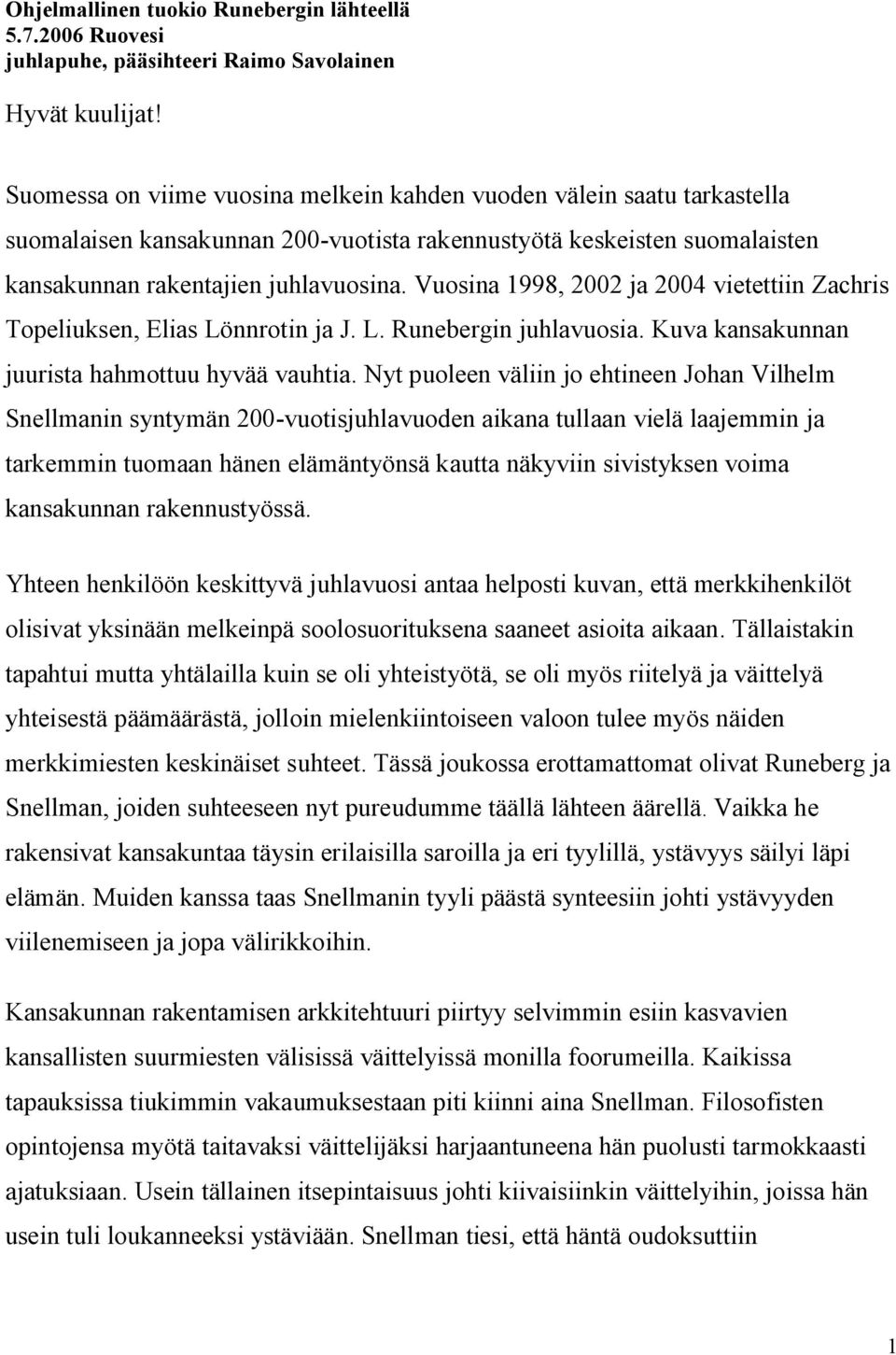Vuosina 1998, 2002 ja 2004 vietettiin Zachris Topeliuksen, Elias Lönnrotin ja J. L. Runebergin juhlavuosia. Kuva kansakunnan juurista hahmottuu hyvää vauhtia.