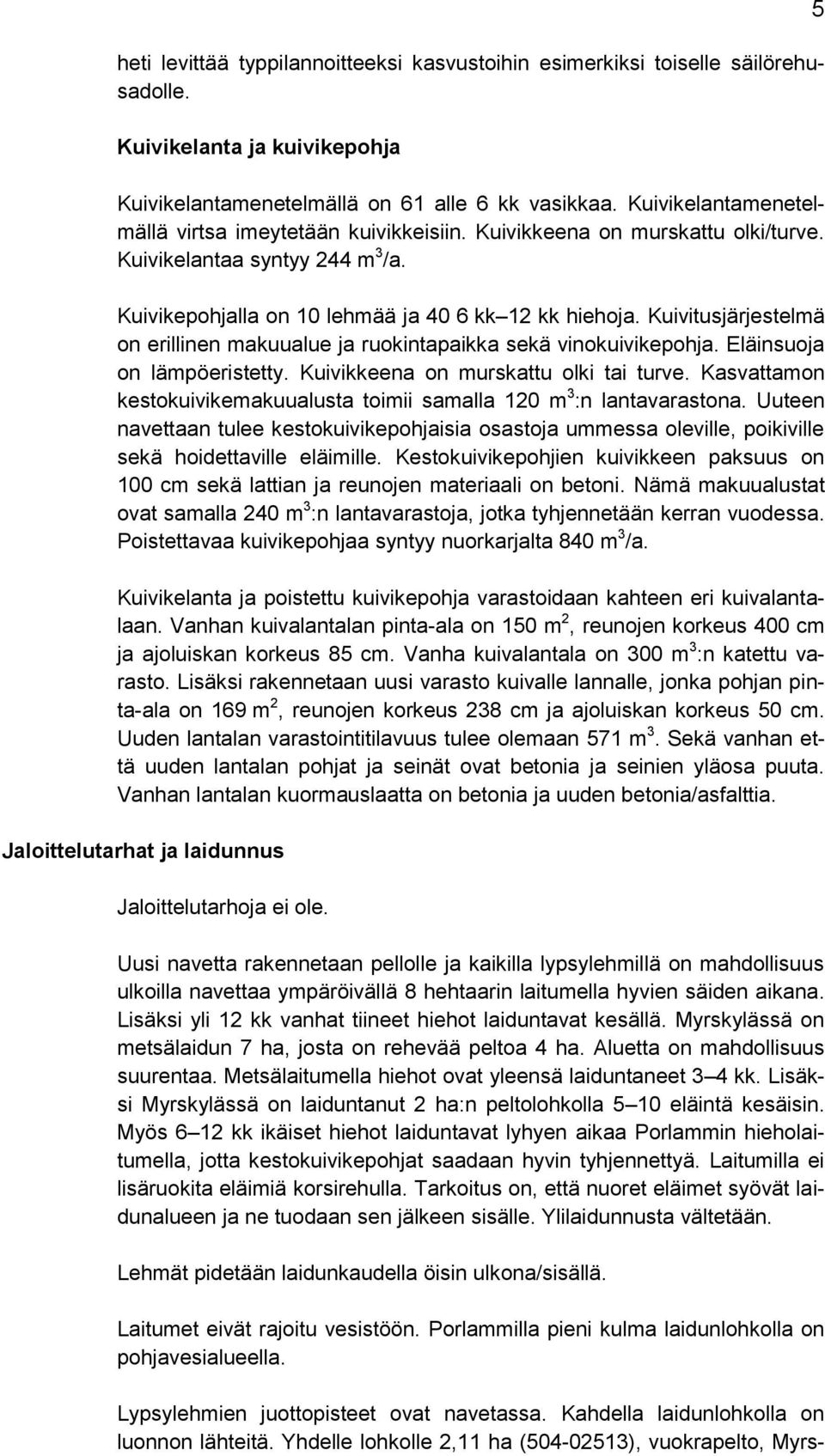 Kuivitusjärjestelmä on erillinen makuualue ja ruokintapaikka sekä vinokuivikepohja. Eläinsuoja on lämpöeristetty. Kuivikkeena on murskattu olki tai turve.