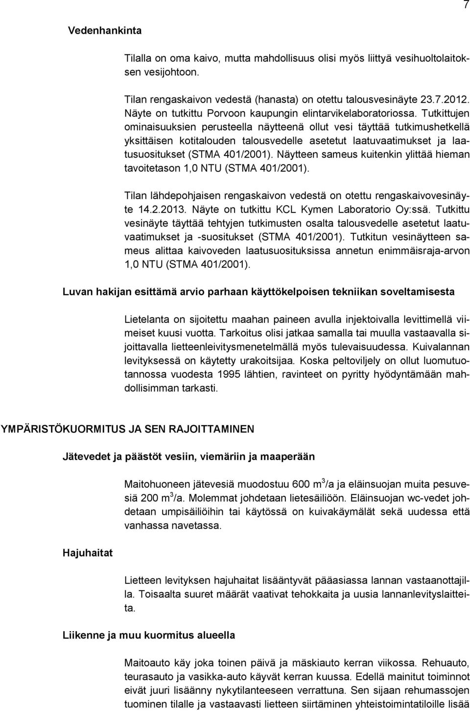 Tutkittujen ominaisuuksien perusteella näytteenä ollut vesi täyttää tutkimushetkellä yksittäisen kotitalouden talousvedelle asetetut laatuvaatimukset ja laatusuositukset (STMA 401/2001).