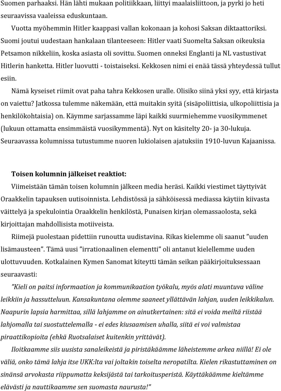 Suomi joutui uudestaan hankalaan tilanteeseen: Hitler vaati Suomelta Saksan oikeuksia Petsamon nikkeliin, koska asiasta oli sovittu. Suomen onneksi Englanti ja NL vastustivat Hitlerin hanketta.