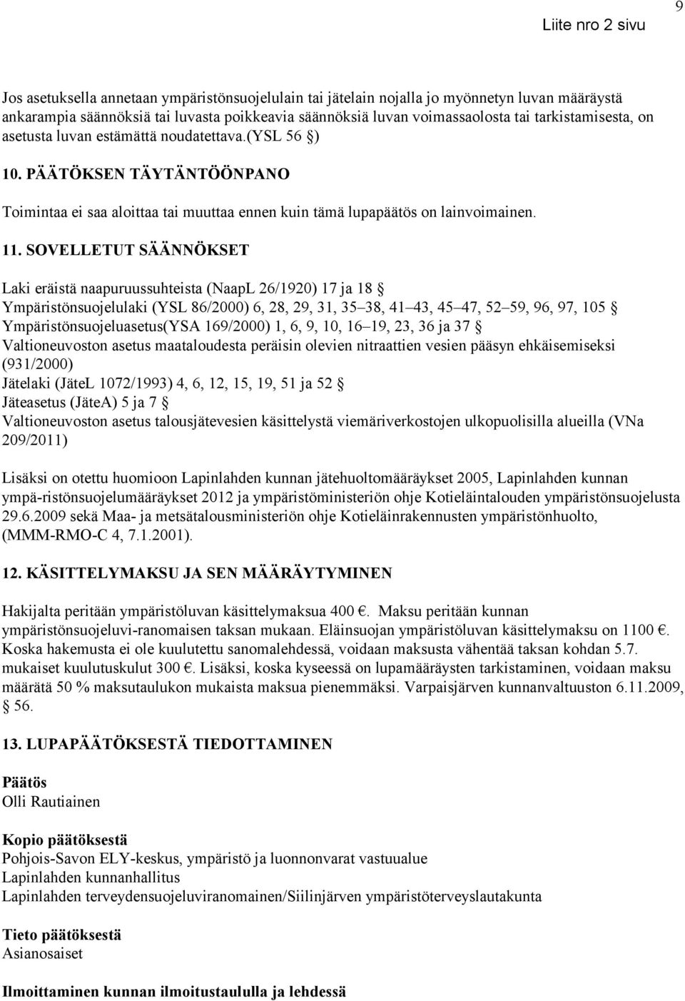 SOVELLETUT SÄÄNNÖKSET Laki eräistä naapuruussuhteista (NaapL 26/1920) 17 ja 18 Ympäristönsuojelulaki (YSL 86/2000) 6, 28, 29, 31, 35 38, 41 43, 45 47, 52 59, 96, 97, 105 Ympäristönsuojeluasetus(YSA