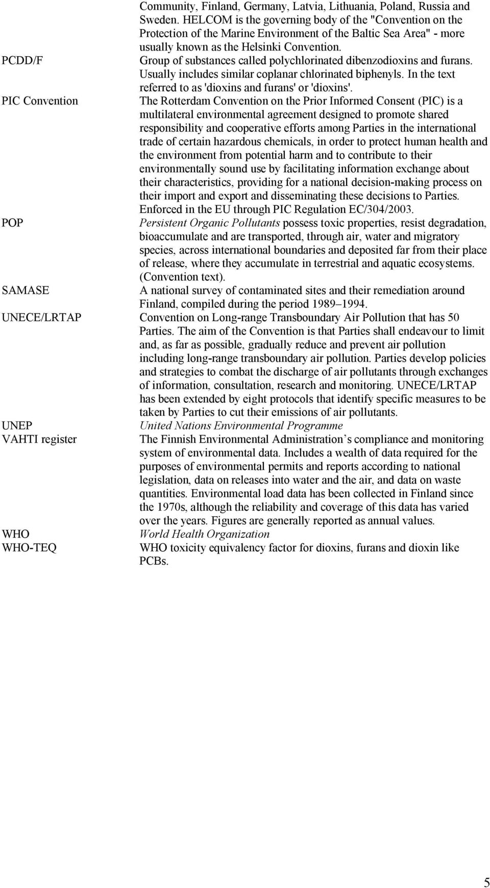 Group of substances called polychlorinated dibenzodioxins and furans. Usually includes similar coplanar chlorinated biphenyls. In the text referred to as 'dioxins and furans' or 'dioxins'.