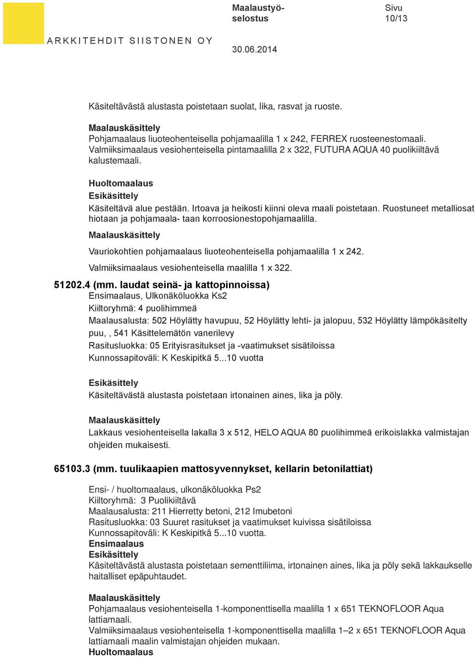 Ruostuneet metalliosat hiotaan ja pohjamaala- taan korroosionestopohjamaalilla. Vauriokohtien pohjamaalaus liuoteohenteisella pohjamaalilla 1 x 242. Valmiiksimaalaus vesiohenteisella maalilla 1 x 322.