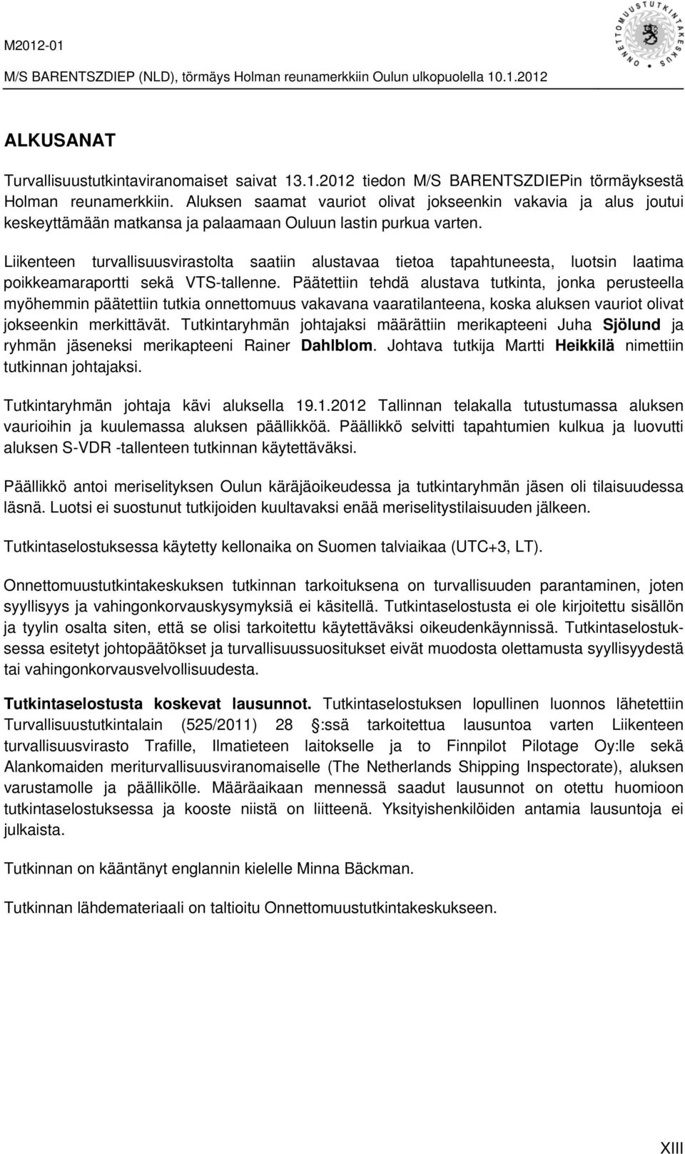 Liikenteen turvallisuusvirastolta saatiin alustavaa tietoa tapahtuneesta, luotsin laatima poikkeamaraportti sekä VTS-tallenne.