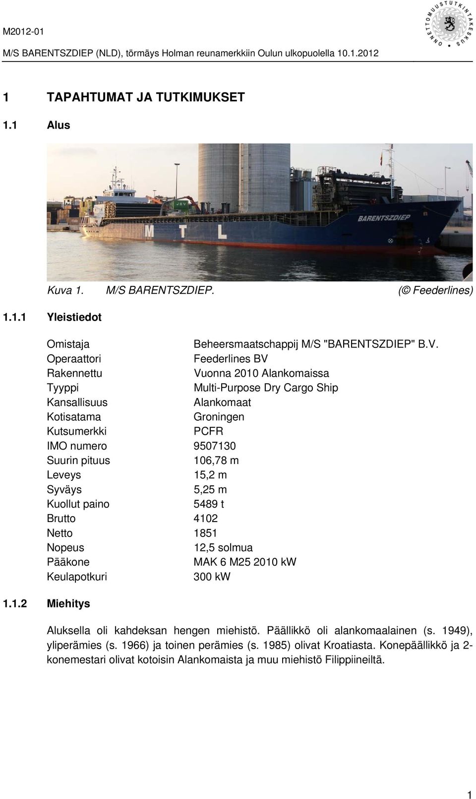 pituus 106,78 m Leveys 15,2 m Syväys 5,25 m Kuollut paino 5489 t Brutto 4102 Netto 1851 Nopeus 12,5 solmua Pääkone MAK 6 M25 2010 kw Keulapotkuri 300 kw 1.1.2 Miehitys Aluksella oli kahdeksan hengen miehistö.